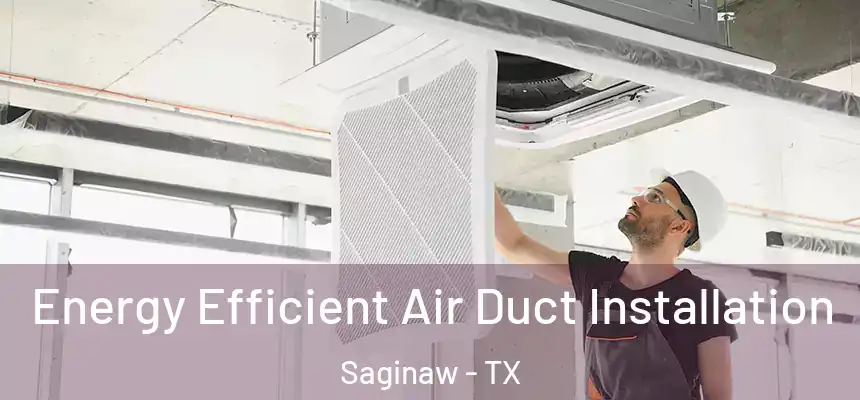  Energy Efficient Air Duct Installation Saginaw - TX